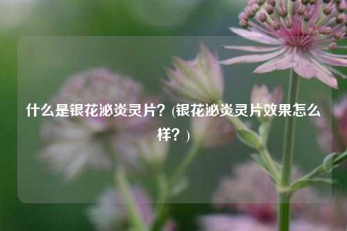 什么是银花泌炎灵片？(银花泌炎灵片效果怎么样？)